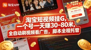 淘宝短视频挂G，一个号一天 賺30-80米，全自动刷视频看广告，脚本全程托管【揭秘】-第一资源库