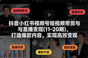 抖音小红书视频号短视频带货与直播变现(10-21期)，打造爆款内容，实现高效变现（更新05月）-第一资源库