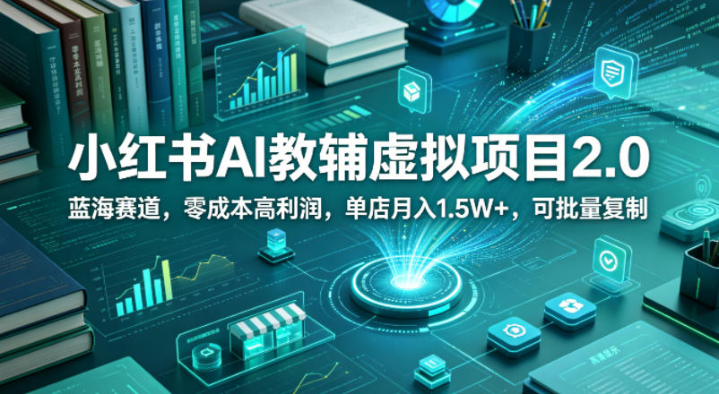 小红书AI教辅虚拟项目2.0，蓝海赛道，零成本高利润，单店月入1.5W+，可批量复制-第一资源库