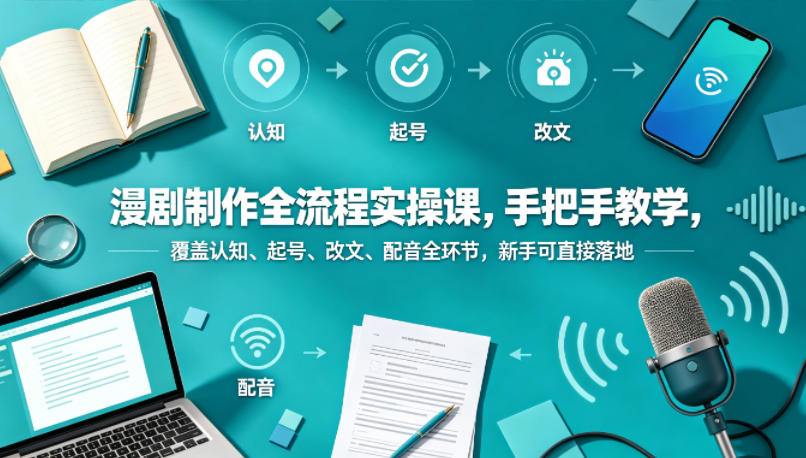 漫剧制作全流程实操课，手把手教学，覆盖认知、起号、改文、配音全环节，新手可直接落地-第一资源库