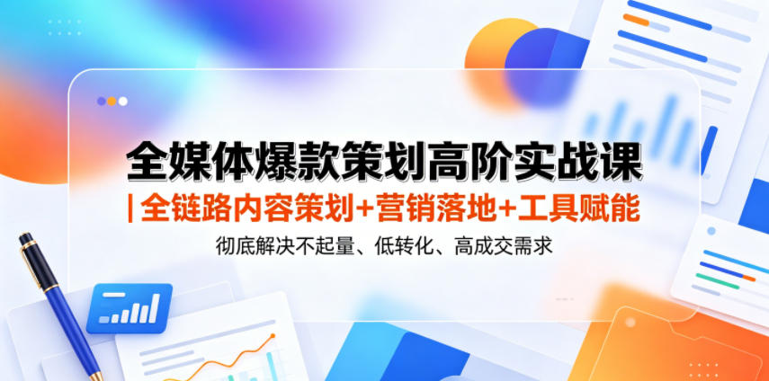 全媒体爆款策划高阶实战课｜全链路内容策划+营销落地+工具赋能，彻底解决不起量、低转化、低成交难题-第一资源库
