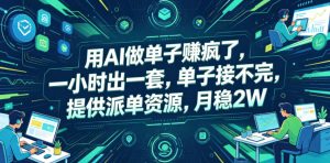 用AI做单子賺疯了，一小时出一套，单子接不完，提供派单资源，月稳2W【揭秘】-第一资源库