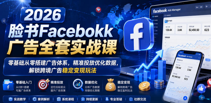 2026脸书Facebook广告全套实战课，零基础从零搭建广告体系，精准投放优化数据，解锁跨境广告稳定变现玩法-第一资源库