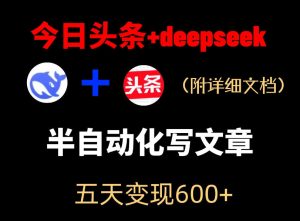 今日头条项目新玩法，deepseek半自动出文章，五天变现6张+-第一资源库