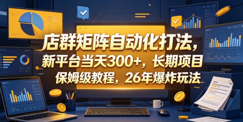 店群矩阵自动化打法，新平台当天300+，长期项目，保姆级教程，26年爆炸玩法【揭秘】-第一资源库