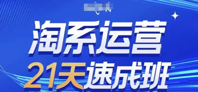 淘系运营21天速成班，0基础轻松搞定淘系运营，不做假把式，快速复制落地(更新26年6月)-第一资源库