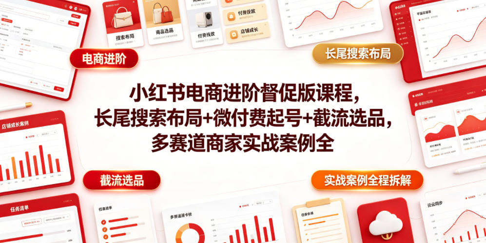小红书电商进阶督促版课程，长尾搜索布局+微付费起号+截流选品，多赛道商家实战案例全程拆解-第一资源库