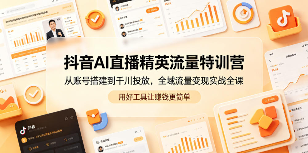 抖音AI直播精英流量特训营，从账号搭建到千川投放，全域流量变现实战全课，用好工具让賺钱更简单-第一资源库