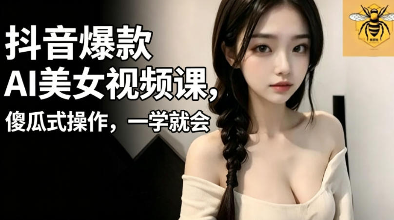 抖音爆款AI美女视频课，傻瓜式操作，一学就会，1个小就能上手-第一资源库
