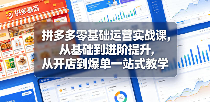 拼多多零基础运营实战课，从基础到进阶提升，从开店到爆单一站式教学-第一资源库