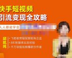 飞橙·快手短视频引流变现全攻略，实战教学，小白也能轻松上手的短视频实操玩法-第一资源库