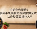 拍美食也赚钱？学会手机美食短视频拍摄全攻略，让你秒变自媒体大V-第一资源库