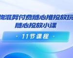 好物混剪付费随心推投放玩法，随心投放小课（11节课程）-第一资源库