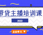 2022带货主播培训课,小白学完也能尽早进入直播行业-第一资源库