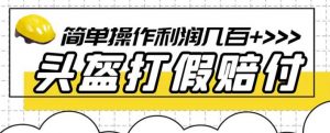 最新头盔打假赔付玩法,一单利润几百+(仅揭秘)-第一资源库