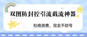 火爆双图防封控引流截流神器,最近非常好用的短视频截流方法【揭秘】-第一资源库