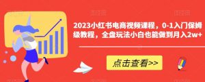 2023小红书电商视频课程,0-1入门保姆级教程,全盘玩法小白也能做到月入2w+-第一资源库