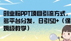 创业粉PPT项目引流方式,多平台分发,日引50+(保姆级教学)【揭秘】-第一资源库