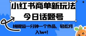 小红书商单新玩法今日话题号,纯搬运一分钟一个作品,轻松月入1w+!【揭秘】-第一资源库
