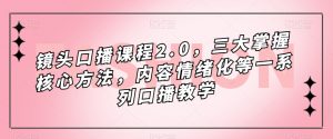 镜头口播课程2.0,三大掌握核心方法,内容情绪化等一系列口播教学-第一资源库