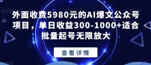 外面收费5980元的AI爆文公众号项目,单日收益300-1000+适合批量起号无限放大【揭秘】-第一资源库
