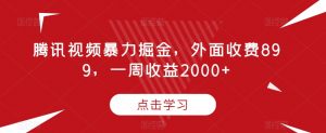 腾讯视频暴力掘金,外面收费899,一周收益2000+【揭秘】-第一资源库