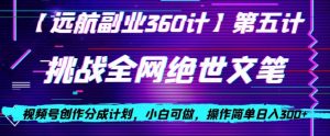 视频号创作分成之挑战全网绝世文笔,小白可做,操作简单日入300+【揭秘】-第一资源库