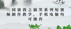 三国演我之搞笑系列短视频制作教学,手机电脑均可操作-第一资源库