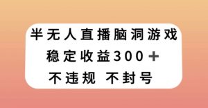 半无人直播脑洞小游戏,每天收入300+,保姆式教学小白轻松上手【揭秘】-第一资源库