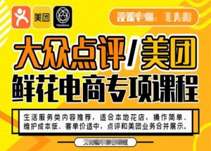 大众点评/美团鲜花电商专项课程,操作简单、维护成本低、客单价适中,点评和美团业务合并展示-第一资源库