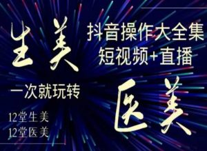 美业全干货·生美·医美抖音操作合集,短视频+直播,一次就玩转-第一资源库