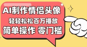 【零门槛高收益】情侣头像视频,播放量百万不是梦【揭秘】-第一资源库