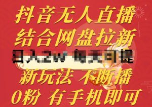 抖音无人直播,结合网盘拉新,新玩法不违规不断播,0粉有手机就能做【揭秘】-第一资源库