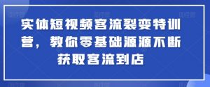实体短视频客流裂变特训营,教你零基础源源不断获取客流到店-第一资源库