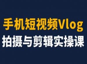 手机短视频Vlog拍摄与剪辑实操课，小白变大师-第一资源库