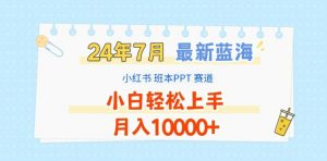2024年7月最新蓝海赛道,小红书班本PPT项目,小白轻松上手,月入1W+【揭秘】-第一资源库