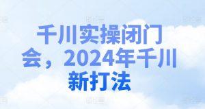 千川实操闭门会,2024年千川新打法-第一资源库