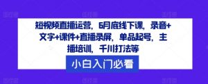 短视频直播运营,6月底线下课,录音+文字+课件+直播录屏,单品起号,主播培训,千川打法等-第一资源库