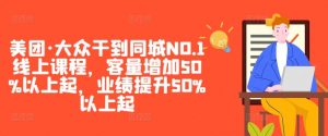 美团·大众干到同城NO.1线上课程,客量增加50%以上起,业绩提升50%以上起-第一资源库
