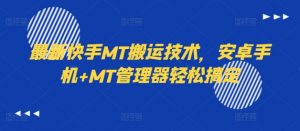 最新快手MT搬运技术,安卓手机+MT管理器轻松搞定-第一资源库