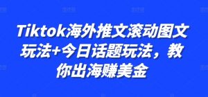 Tiktok海外推文滚动图文玩法+今日话题玩法,教你出海赚美金-第一资源库