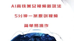 AI高铁美女视频新玩法,5分钟一条原创视频,简单易操作【揭秘】-第一资源库