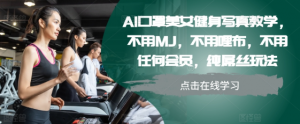 AI口罩美女健身写真教学，不用MJ，不用哩布，不用任何会员，纯屌丝玩法-第一资源库