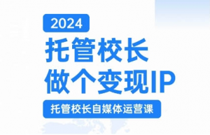 2024托管校长做个变现IP,托管校长自媒体运营课,利用短视频实现校区利润翻番-第一资源库