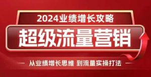 2024超级流量营销,2024业绩增长攻略,从业绩增长思维到流量实操打法-第一资源库