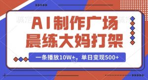 AI制作广场晨练大妈打架，一条播放10W+，单日变现多张【揭秘】-第一资源库