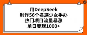 用DeepSeek制作56个名族少女手办,热门项目流量暴涨,单日变现多张-第一资源库