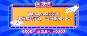 用DeepSeek做PPT单子接到手软,快速接单变现,单日变现1k-第一资源库