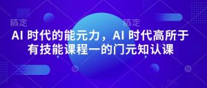 AI 时代的能元力,AI 时代高所于有技能课程一的门元知认课-第一资源库