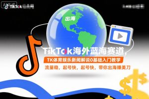 TikTok海外蓝海赛道,TK体育娱乐新闻解说0基础入门教学,流量稳,起号快,带你出海賺美刀-第一资源库